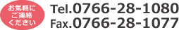 お気軽にご連絡ください Tel.0766-28-1080 Fax.0766-28-1077