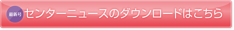 最新号センターニュースのダウンロードはこちら