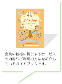 会員の皆様に提供するサービスの内容やご利用の方法を紹介しているガイドブックです。